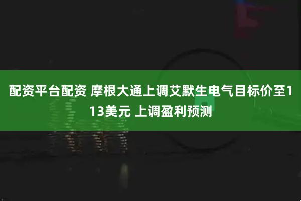 配资平台配资 摩根大通上调艾默生电气目标价至113美元 上调盈利预测